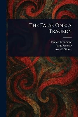 The False One: A Tragedy - Francis Beaumont,John Fletcher,Arnold Glover - cover