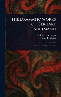 The Dramatic Works of Gerhart Hauptmann - Gerhart Hauptmann,Ludwig Lewisohn - cover