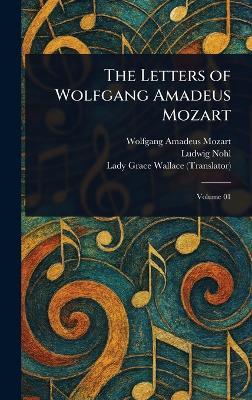 The Letters of Wolfgang Amadeus Mozart - Wolfgang Amadeus Mozart,Ludwig Nohl,Grace Lady Wallace - cover