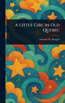 A Little Girl in Old Quebec - Amanda M Douglas - cover