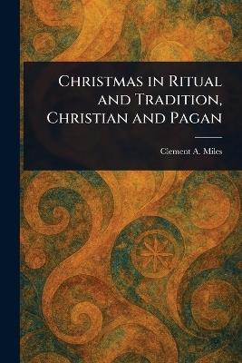 Christmas in Ritual and Tradition, Christian and Pagan - Clement A Miles - cover
