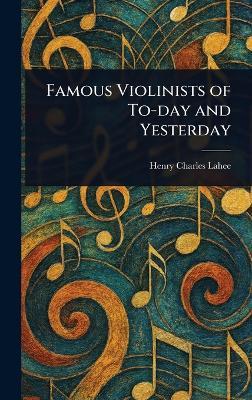 Famous Violinists of To-day and Yesterday - Henry Charles Lahee - cover