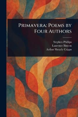 Primavera: Poems by Four Authors - Stephen Phillips,Laurence Binyon,Arthur Shearly Cripps - cover