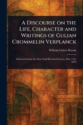 A Discourse on the Life, Character and Writings of Gulian Crommelin Verplanck - William Cullen Bryant - cover