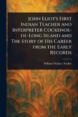 John Eliot's First Indian Teacher and Interpreter Cockenoe-de-Long Island and The Story of His Career From the Early Records - William Wallace Tooker - cover