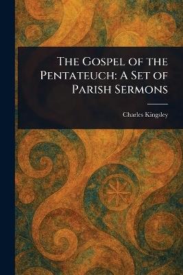 The Gospel of the Pentateuch: A Set of Parish Sermons - Charles Kingsley - cover