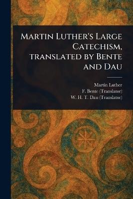 Martin Luther's Large Catechism, Translated by Bente and Dau - Martin Luther,F (Friedrich) Bente,W H T (William Herman Theodore) Dau - cover