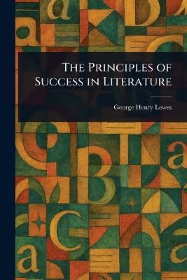 The Principles of Success in Literature - George Henry Lewes - cover