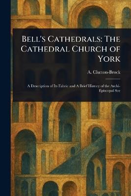 Bell's Cathedrals: The Cathedral Church of York - A (Arthur) Clutton-Brock - cover