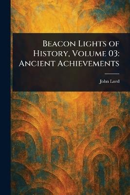 Beacon Lights of History, Volume 03: Ancient Achievements - John Lord - cover