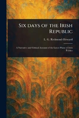 Six Days of the Irish Republic - L G (Louis George) Redmond-Howard - cover