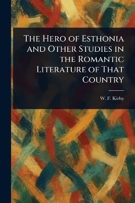 The Hero of Esthonia and Other Studies in the Romantic Literature of That Country - W F (William Forsell) Kirby - cover