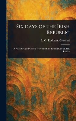 Six Days of the Irish Republic - L G (Louis George) Redmond-Howard - cover