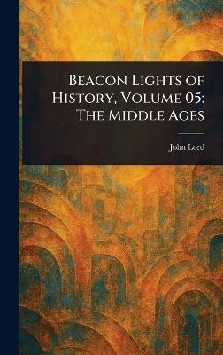Beacon Lights of History, Volume 05: The Middle Ages - John Lord - cover