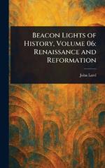 Beacon Lights of History, Volume 06: Renaissance and Reformation