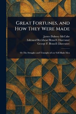 Great Fortunes, and How They Were Made - James Dabney McCabe,Edmund Birckhead Bensell,George F (George Frederick) Bensell - cover