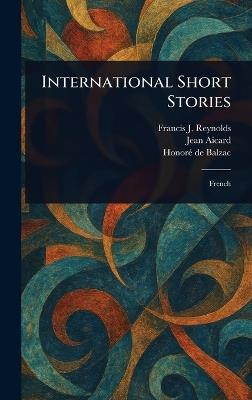 International Short Stories - Francis J (Francis Joseph) Reynolds,Jean Aicard,Honoré de Balzac - cover