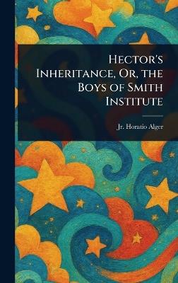 Hector's Inheritance, Or, the Boys of Smith Institute - Horatio Alger - cover