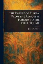 The Empire of Russia: From the Remotest Periods to the Present Time