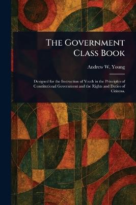 The Government Class Book - Andrew W (Andrew White) Young - cover