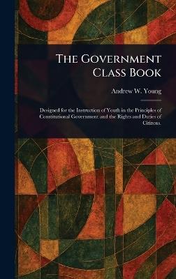 The Government Class Book - Andrew W (Andrew White) Young - cover