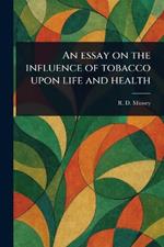 An Essay on the Influence of Tobacco Upon Life and Health