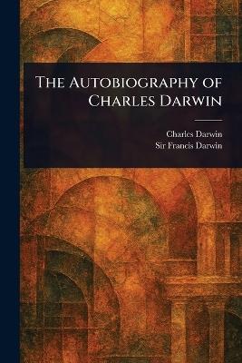 The Autobiography of Charles Darwin - Charles Darwin,Francis Darwin - cover