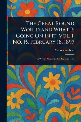 The Great Round World and What Is Going On In It, Vol. 1, No. 15, February 18, 1897 - Various - cover