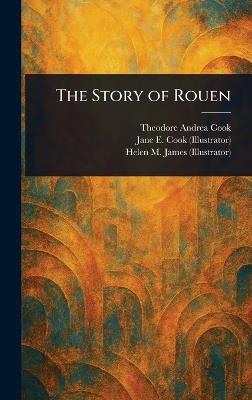The Story of Rouen - Theodore Andrea Cook,Jane E Cook,Helen M (Helen Mary) James - cover