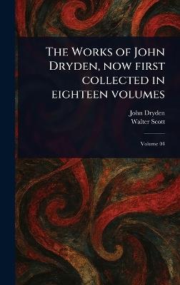 The Works of John Dryden, Now First Collected in Eighteen Volumes - John Dryden,Walter Scott - cover