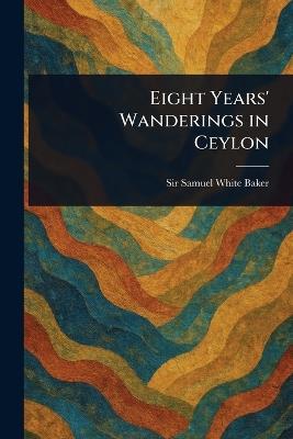 Eight Years' Wanderings in Ceylon - Samuel White Baker - cover