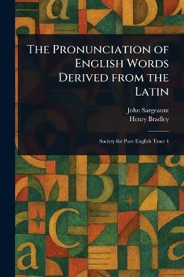 The Pronunciation of English Words Derived From the Latin - John Sargeaunt,Henry Bradley - cover