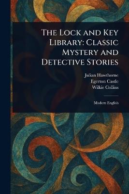 The Lock and Key Library: Classic Mystery and Detective Stories - Julian Hawthorne,Egerton Castle,Wilkie Collins - cover