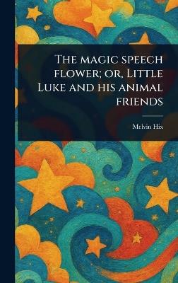 The Magic Speech Flower; or, Little Luke and His Animal Friends - Melvin Hix - cover