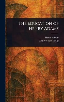 The Education of Henry Adams - Henry Adams,Henry Cabot Lodge - cover