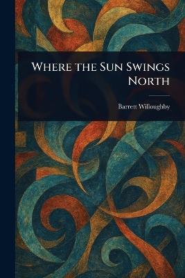 Where the Sun Swings North - Barrett Willoughby - cover
