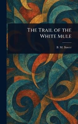 The Trail of the White Mule - B M Bower - cover