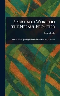 Sport and Work on the Nepaul Frontier - James Inglis - cover