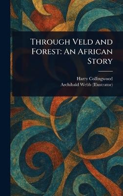 Through Veld and Forest: An African Story - Harry Collingwood,Archibald Webb - cover