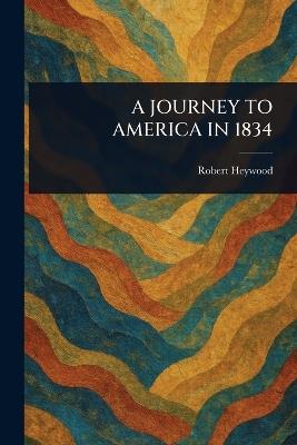 A Journey to America in 1834 - Robert Heywood - cover