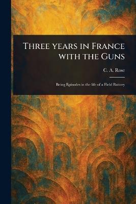 Three Years in France With the Guns - C A Rose - cover