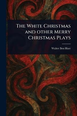 The White Christmas and Other Merry Christmas Plays - Walter Ben Hare - cover