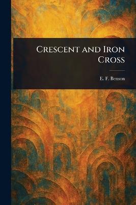 Crescent and Iron Cross - E F (Edward Frederic) Benson - cover