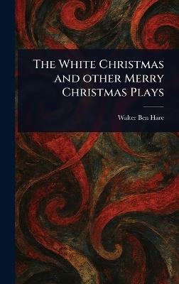 The White Christmas and Other Merry Christmas Plays - Walter Ben Hare - cover