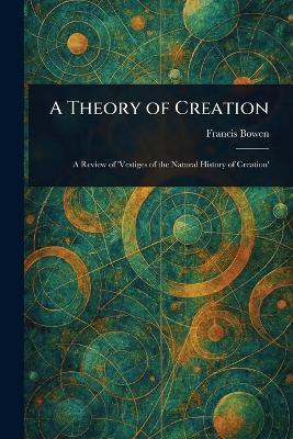 A Theory of Creation - Francis Bowen - cover