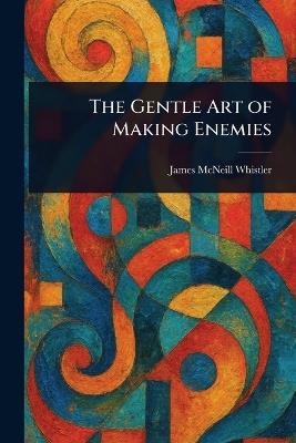 The Gentle Art of Making Enemies - James McNeill Whistler - cover