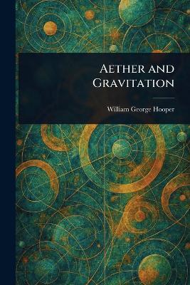 Aether and Gravitation - William George Hooper - cover