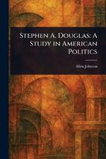 Stephen A. Douglas: A Study in American Politics