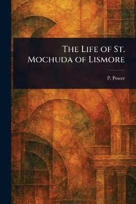 The Life of St. Mochuda of Lismore - P (Patrick) Power - cover