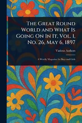 The Great Round World and What Is Going On In It, Vol. 1, No. 26, May 6, 1897 - Various - cover